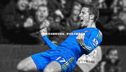 牛八体育官网：郑钦文冬训视频引热议，萨巴伦卡再度点赞