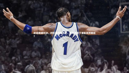 牛八体育平台|欧冠巅峰对决，切尔西对阵巴萨，伤兵满营下谁能笑到最后？