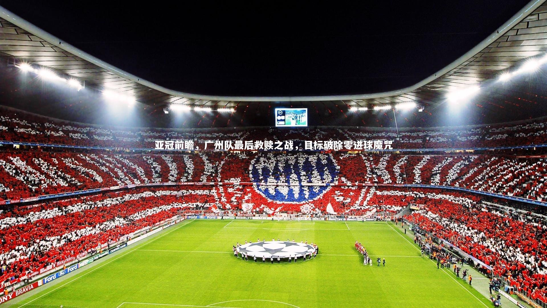 亚冠前瞻,广州队最后救赎之战,目标破除零进球魔咒